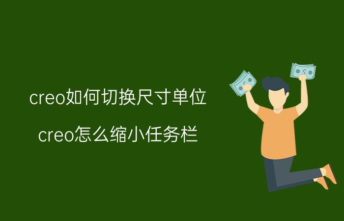 creo如何切换尺寸单位 creo怎么缩小任务栏？